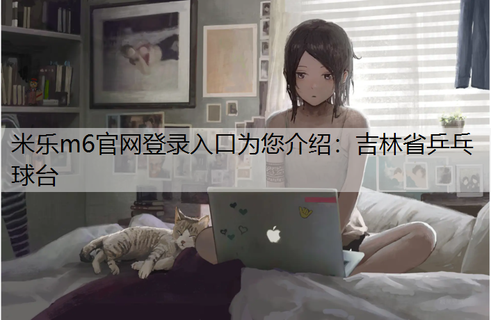 <strong>米樂m6官網登錄入口為您介紹：吉林省乒乓球臺</strong>