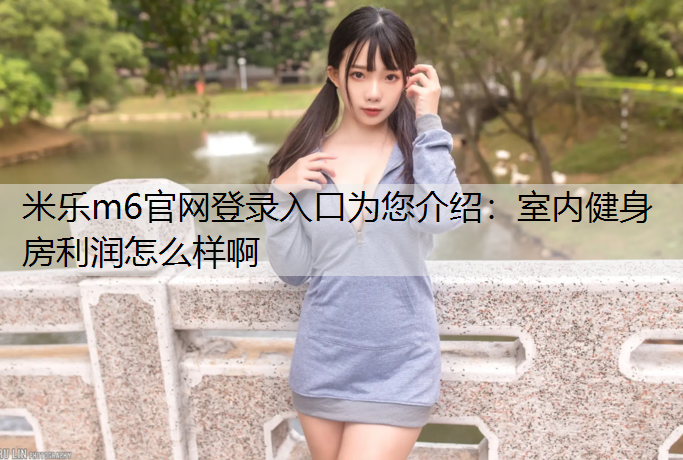 米樂m6官網(wǎng)登錄入口為您介紹：室內(nèi)健身房利潤怎么樣啊