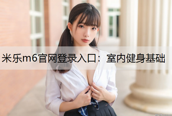 <strong>米樂m6官網登錄入口：室內健身基礎</strong>