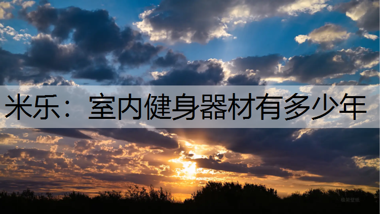 <strong>米樂：室內(nèi)健身器材有多少年</strong>