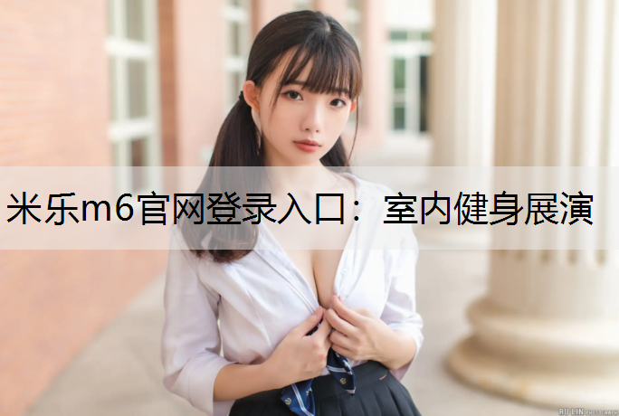 米樂m6官網登錄入口：室內健身展演