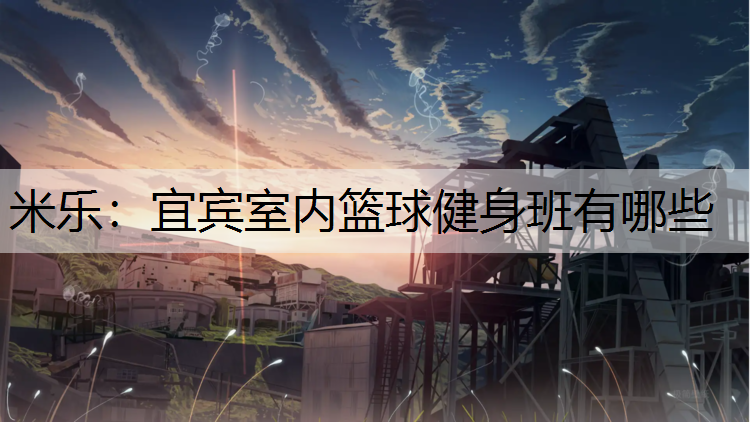 米樂：宜賓室內(nèi)籃球健身班有哪些