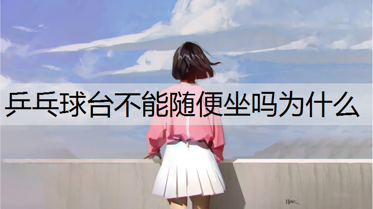 <strong>乒乓球臺不能隨便坐嗎為什么</strong>