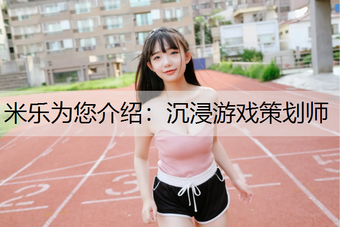 <strong>米樂為您介紹：沉浸游戲策劃師</strong>
