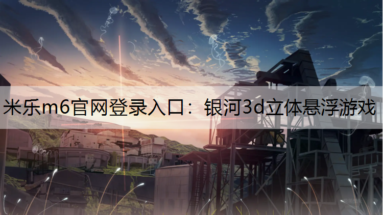 米樂m6官網登錄入口：銀河3d立體懸浮游戲