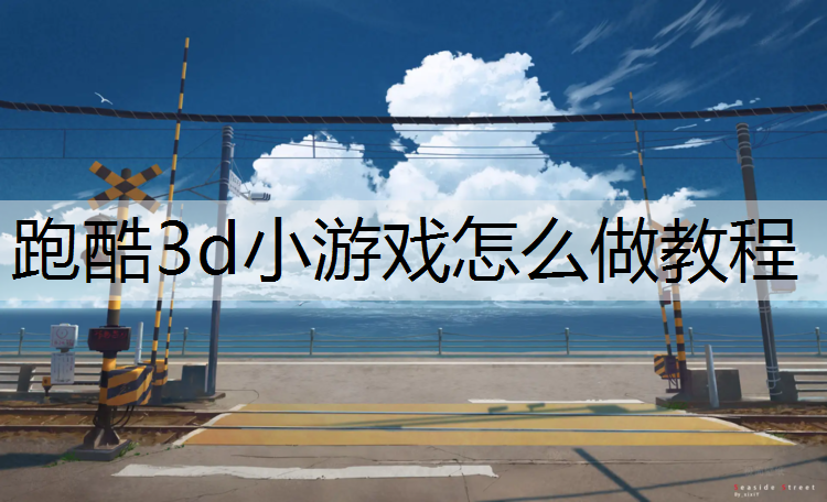 <strong>跑酷3d小游戲怎么做教程</strong>