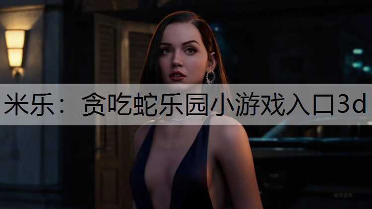 米樂：貪吃蛇樂園小游戲入口3d