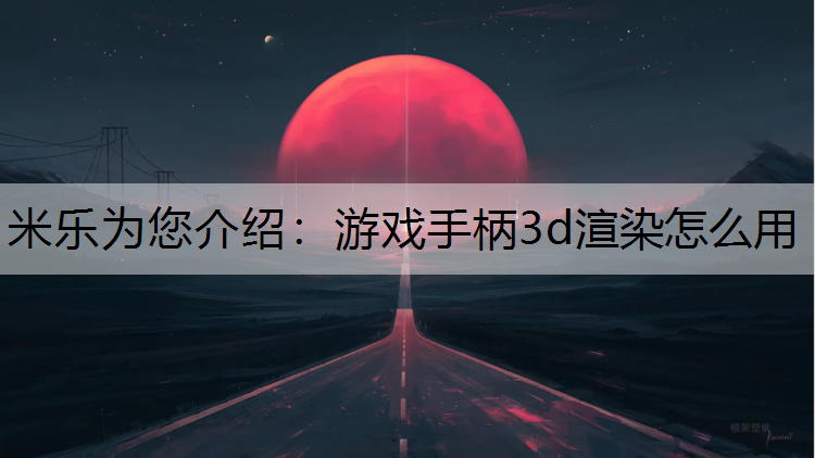 米樂為您介紹：游戲手柄3d渲染怎么用