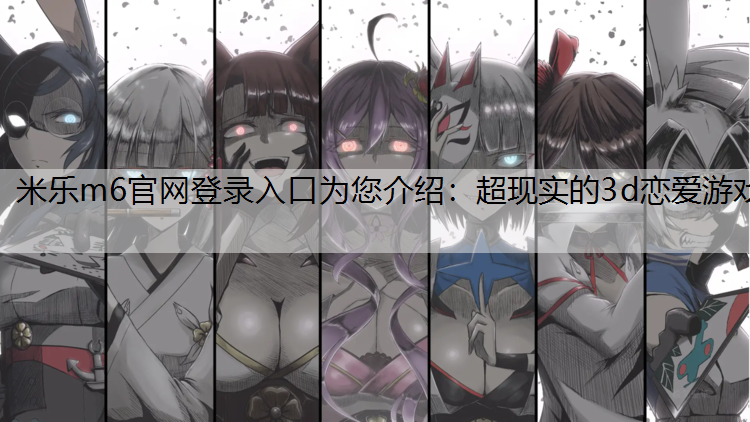 <strong>米樂m6官網(wǎng)登錄入口為您介紹：超現(xiàn)實(shí)的3d戀愛游戲</strong>