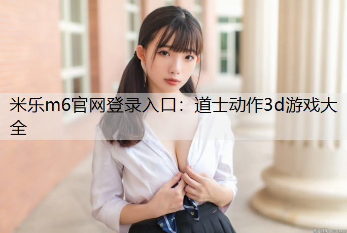 米樂m6官網登錄入口：道士動作3d游戲大全