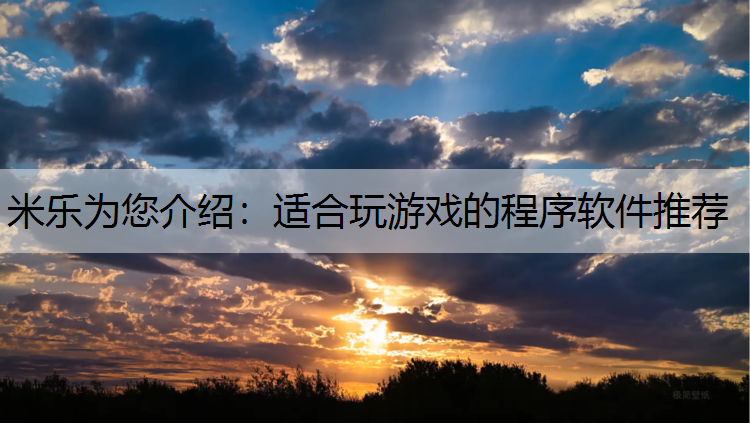 米樂為您介紹：適合玩游戲的程序軟件推薦