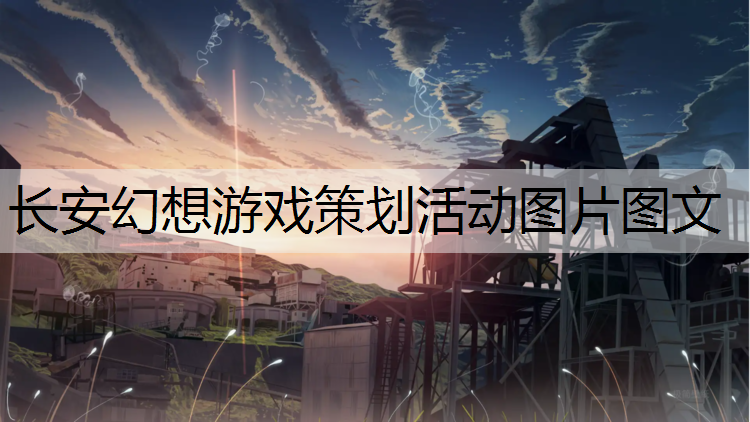 長安幻想游戲策劃活動圖片圖文