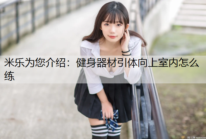 米樂為您介紹：健身器材引體向上室內怎么練