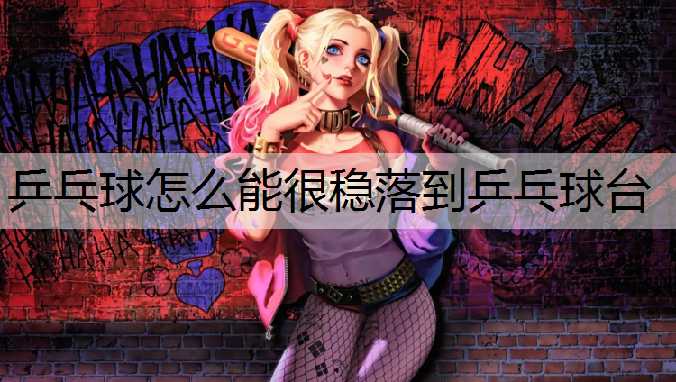 <strong>乒乓球怎么能很穩(wěn)落到乒乓球臺(tái)</strong>