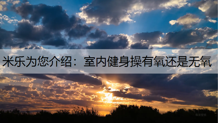 米樂為您介紹：室內(nèi)健身操有氧還是無氧