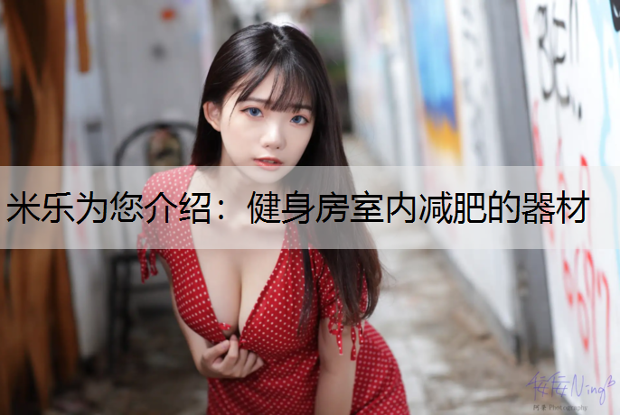 <strong>米樂為您介紹：健身房室內(nèi)減肥的器材</strong>