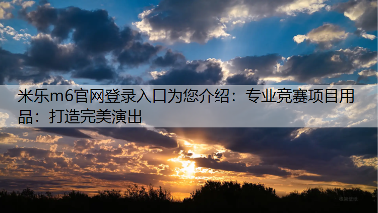 <strong>米樂m6官網(wǎng)登錄入口為您介紹：專業(yè)競賽項目用品：打造完美演出</strong>