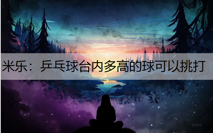米樂：乒乓球臺內多高的球可以挑打