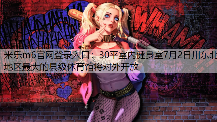 米樂(lè)m6官網(wǎng)登錄入口：30平室內(nèi)健身室7月2日川東北地區(qū)最大的縣級(jí)體育館將對(duì)外開(kāi)放