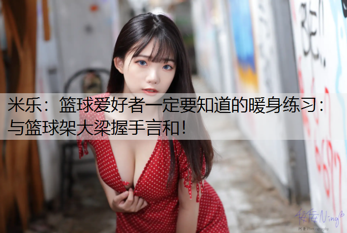米樂：籃球愛好者一定要知道的暖身練習(xí)：與籃球架大梁握手言和！