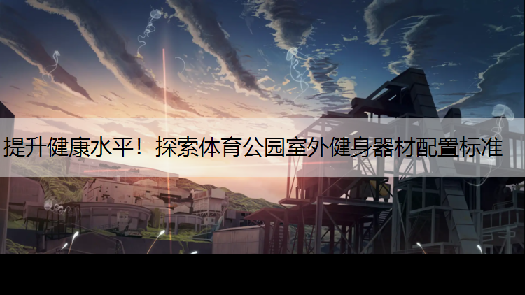 提升健康水平！探索體育公園室外健身器材配置標準
