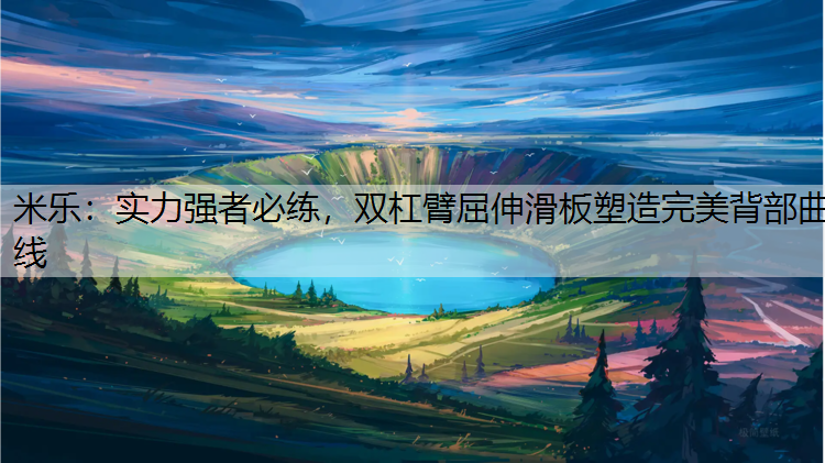 米樂：實力強者必練，雙杠臂屈伸滑板塑造完美背部曲線