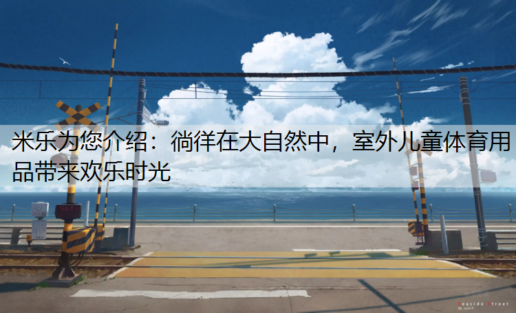 米樂為您介紹：徜徉在大自然中，室外兒童體育用品帶來歡樂時光