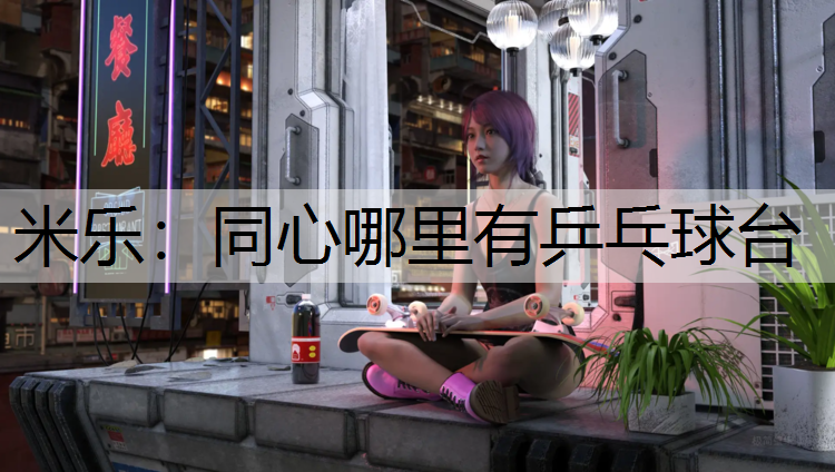 米樂(lè)：同心哪里有乒乓球臺(tái)