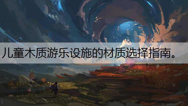 <strong>兒童木質(zhì)游樂(lè)設(shè)施的材質(zhì)選擇指南。</strong>