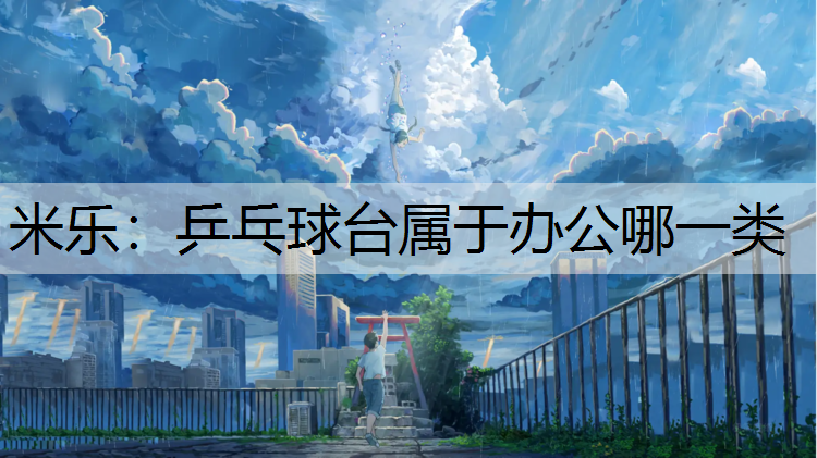 <strong>米樂：乒乓球臺屬于辦公哪一類</strong>