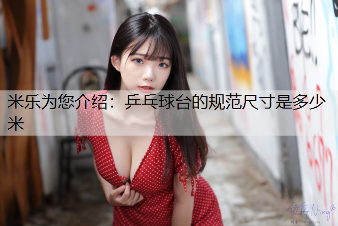 米樂為您介紹：乒乓球臺的規范尺寸是多少米