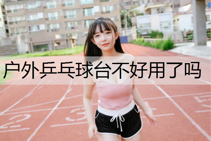 戶外乒乓球臺不好用了嗎