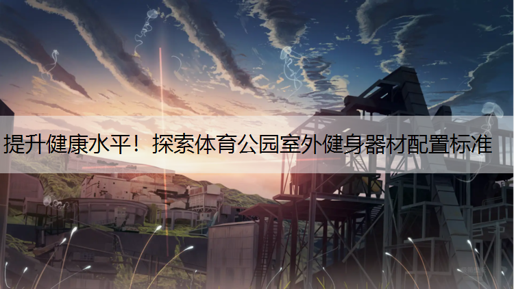 提升健康水平！探索體育公園室外健身器材配置標準