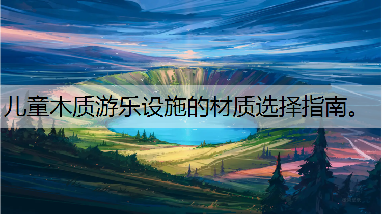 兒童木質游樂設施的材質選擇指南。