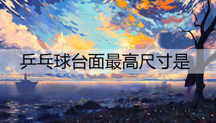 乒乓球臺(tái)面最高尺寸是